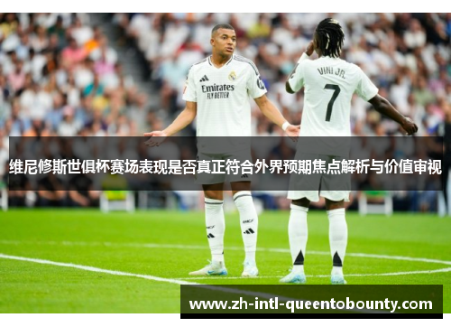 维尼修斯世俱杯赛场表现是否真正符合外界预期焦点解析与价值审视 维尼修斯世俱杯赛场表现是否真正符合外界预期焦点解析与价值审视