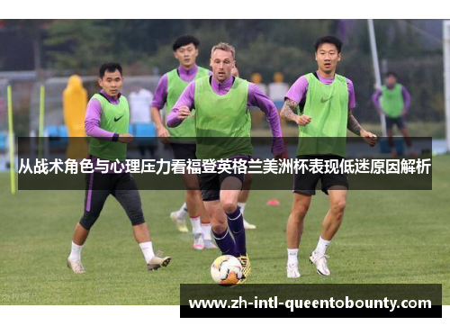从战术角色与心理压力看福登英格兰美洲杯表现低迷原因解析 从战术角色与心理压力看福登英格兰美洲杯表现低迷原因解析