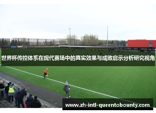 世界杯传控体系在现代赛场中的真实效果与成败启示分析研究视角 世界杯传控体系在现代赛场中的真实效果与成败启示分析研究视角
