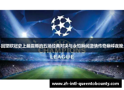 回望欧冠史上最震撼的五场经典对决与永恒瞬间激情传奇巅峰夜晚 回望欧冠史上最震撼的五场经典对决与永恒瞬间激情传奇巅峰夜晚