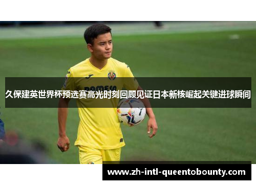 久保建英世界杯预选赛高光时刻回顾见证日本新核崛起关键进球瞬间