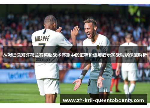 从姆巴佩对阵荷兰看英超战术体系中的进攻价值与启示实战观察深度解析 从姆巴佩对阵荷兰看英超战术体系中的进攻价值与启示实战观察深度解析