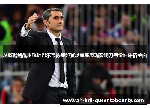 从数据到战术解析巴尔韦德英超赛场真实表现影响力与价值评估全面 从数据到战术解析巴尔韦德英超赛场真实表现影响力与价值评估全面