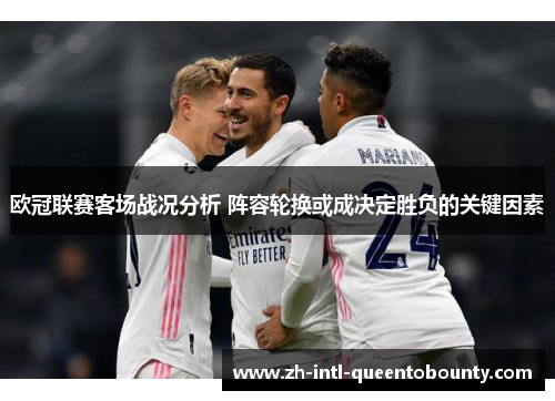 欧冠联赛客场战况分析 阵容轮换或成决定胜负的关键因素 欧冠联赛客场战况分析 阵容轮换或成决定胜负的关键因素
