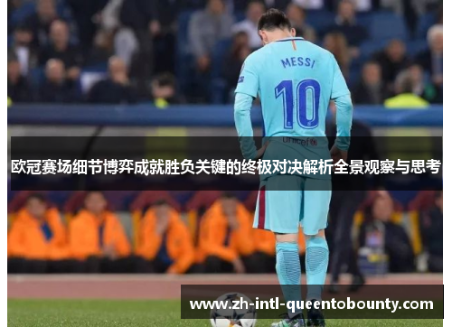 欧冠赛场细节博弈成就胜负关键的终极对决解析全景观察与思考 欧冠赛场细节博弈成就胜负关键的终极对决解析全景观察与思考