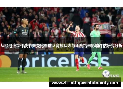 从欧冠连续作战节奏变化看球队竞技状态与比赛结果影响评估研究分析 从欧冠连续作战节奏变化看球队竞技状态与比赛结果影响评估研究分析
