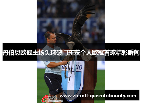 丹伯恩欧冠主场头球破门斩获个人欧冠首球精彩瞬间