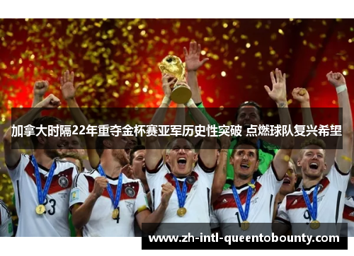 加拿大时隔22年重夺金杯赛亚军历史性突破 点燃球队复兴希望 加拿大时隔22年重夺金杯赛亚军历史性突破 点燃球队复兴希望