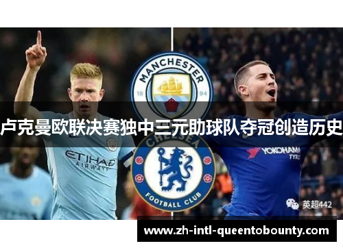 卢克曼欧联决赛独中三元助球队夺冠创造历史