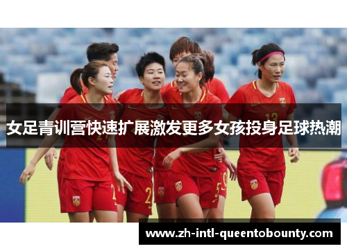 女足青训营快速扩展激发更多女孩投身足球热潮 女足青训营快速扩展激发更多女孩投身足球热潮