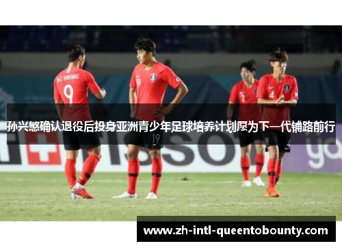 孙兴慜确认退役后投身亚洲青少年足球培养计划愿为下一代铺路前行 孙兴慜确认退役后投身亚洲青少年足球培养计划愿为下一代铺路前行