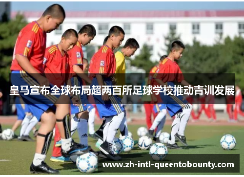 皇马宣布全球布局超两百所足球学校推动青训发展