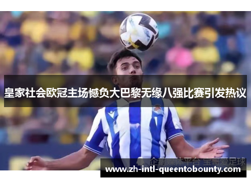 皇家社会欧冠主场憾负大巴黎无缘八强比赛引发热议