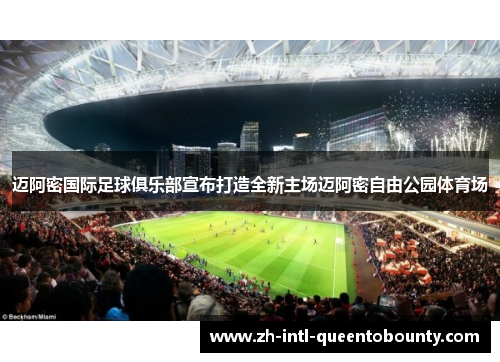 迈阿密国际足球俱乐部宣布打造全新主场迈阿密自由公园体育场 迈阿密国际足球俱乐部宣布打造全新主场迈阿密自由公园体育场
