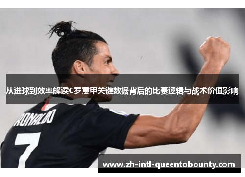 从进球到效率解读C罗意甲关键数据背后的比赛逻辑与战术价值影响 从进球到效率解读C罗意甲关键数据背后的比赛逻辑与战术价值影响