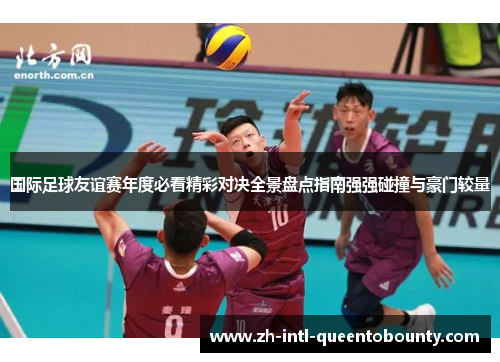 国际足球友谊赛年度必看精彩对决全景盘点指南强强碰撞与豪门较量 国际足球友谊赛年度必看精彩对决全景盘点指南强强碰撞与豪门较量