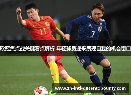 欧冠焦点战关键看点解析 年轻球员迎来展现自我的机会窗口