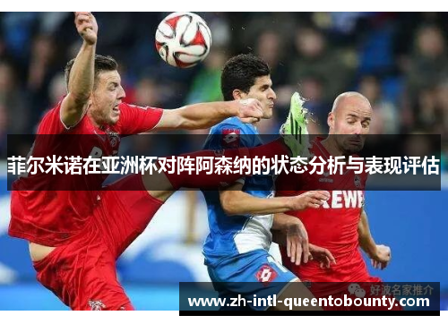 菲尔米诺在亚洲杯对阵阿森纳的状态分析与表现评估