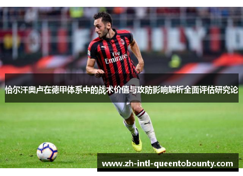 恰尔汗奥卢在德甲体系中的战术价值与攻防影响解析全面评估研究论 恰尔汗奥卢在德甲体系中的战术价值与攻防影响解析全面评估研究论
